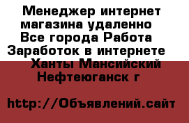 Менеджер интернет-магазина удаленно - Все города Работа » Заработок в интернете   . Ханты-Мансийский,Нефтеюганск г.